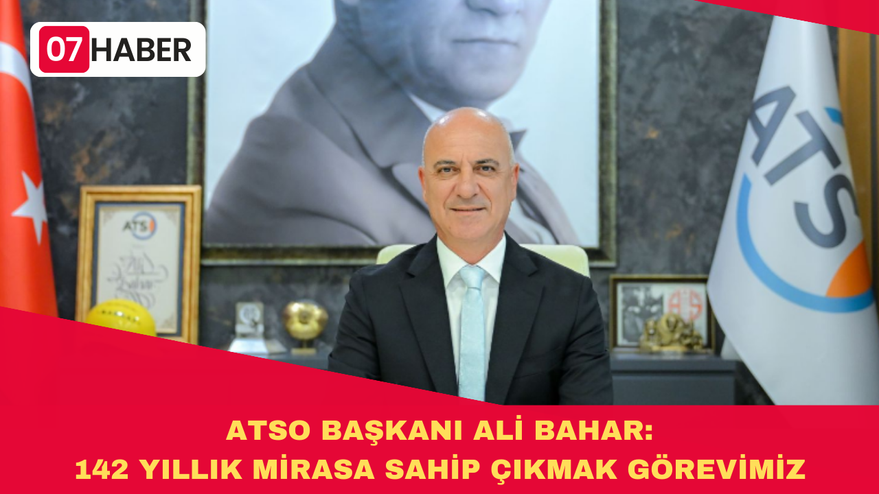 ATSO BAŞKANI ALİ BAHAR: 142 YILLIK MİRASA SAHİP ÇIKMAK GÖREVİMİZ