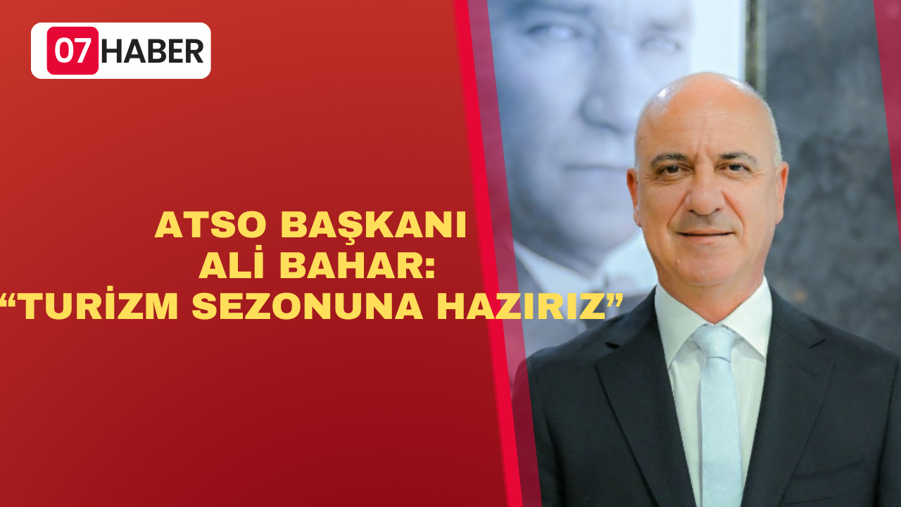 ATSO BAŞKANI ALİ BAHAR: TURİZM SEZONUNA HAZIRIZ