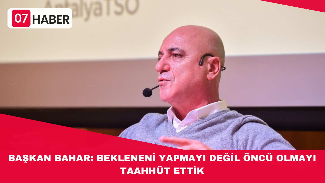 BAŞKAN BAHAR: BEKLENENİ YAPMAYI DEĞİL ÖNCÜ OLMAYI TAAHHÜT ETTİK