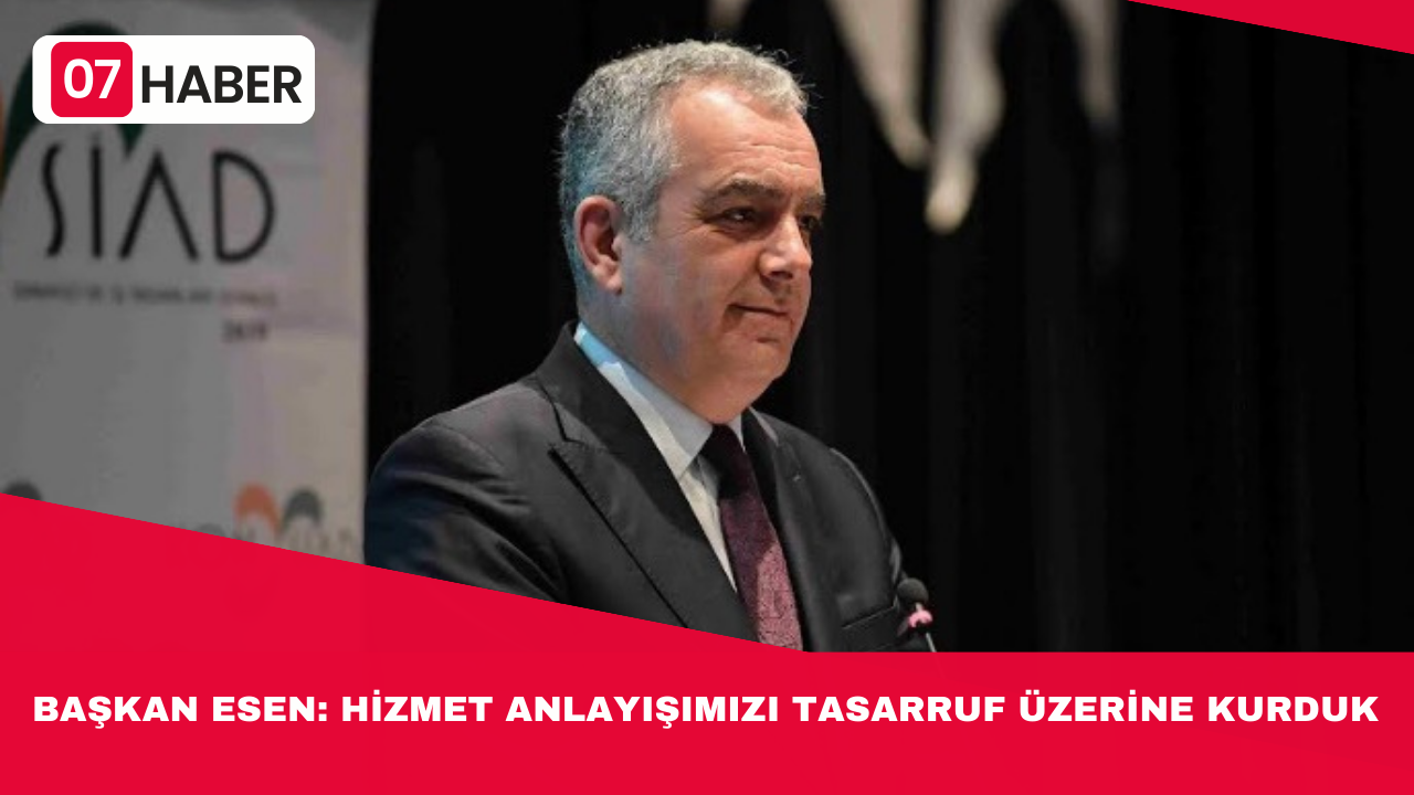 BAŞKAN ESEN: HİZMET ANLAYIŞIMIZI TASARRUF ÜZERİNE KURDUK