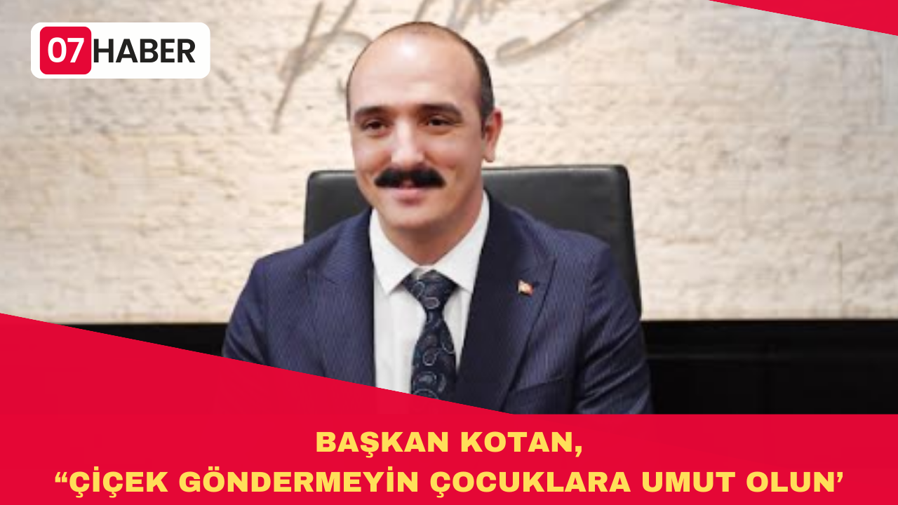 BAŞKAN KOTAN, “ÇİÇEK GÖNDERMEYİN ÇOCUKLARA UMUT OLUN’