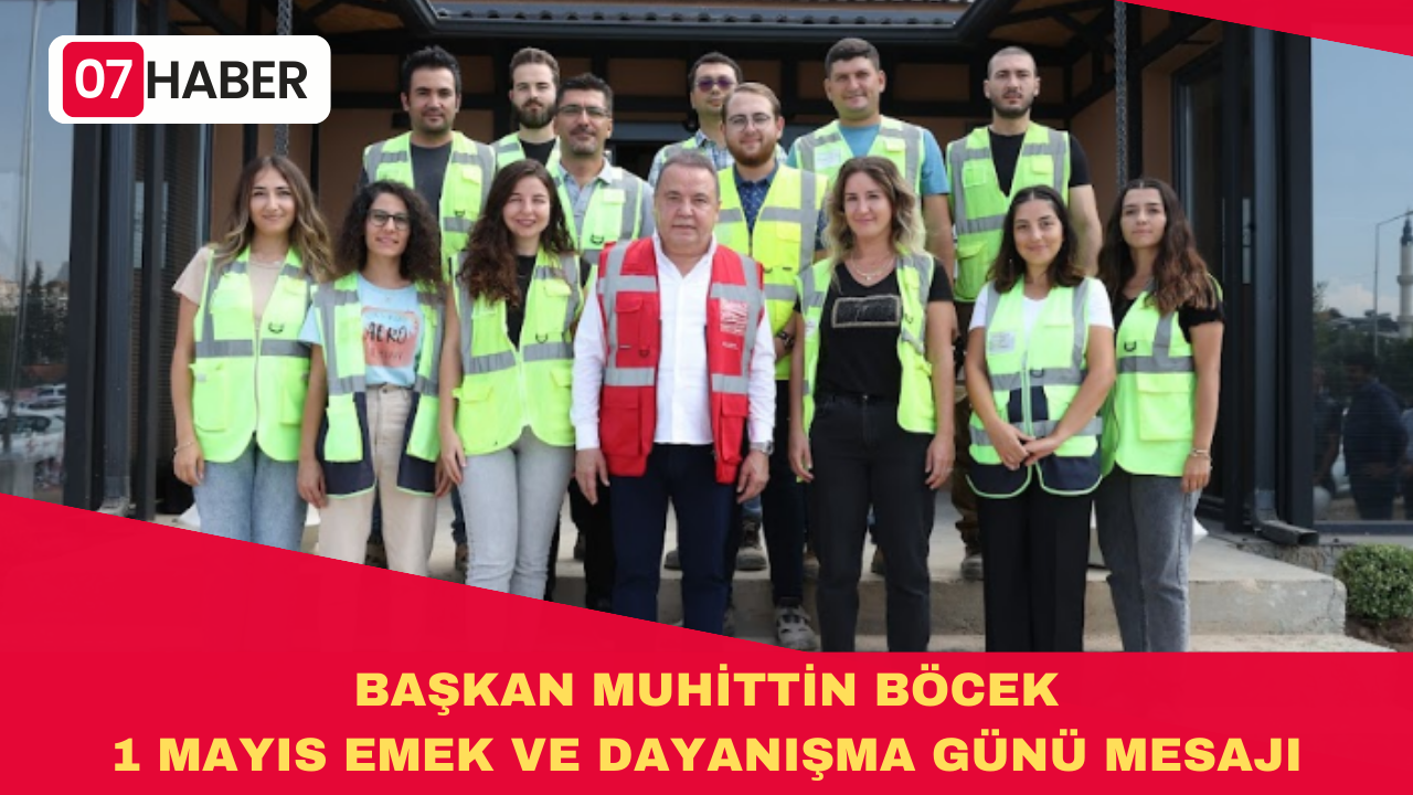 BAŞKAN MUHİTTİN BÖCEK 1 MAYIS EMEK VE DAYANIŞMA GÜNÜ MESAJI