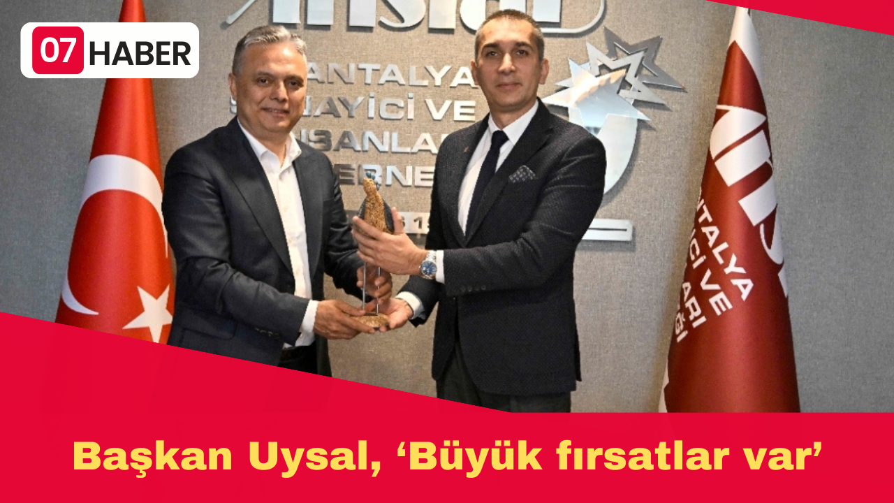 Başkan Uysal, ‘Büyük fırsatlar var’