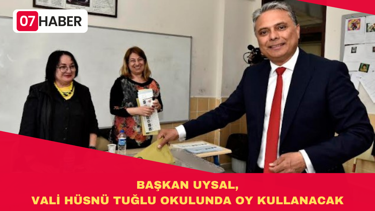 BAŞKAN UYSAL, VALİ HÜSNÜ TUĞLU OKULUNDA OY KULLANACAK