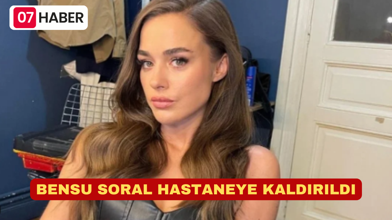 BENSU SORAL HASTANEYE KALDIRILDI