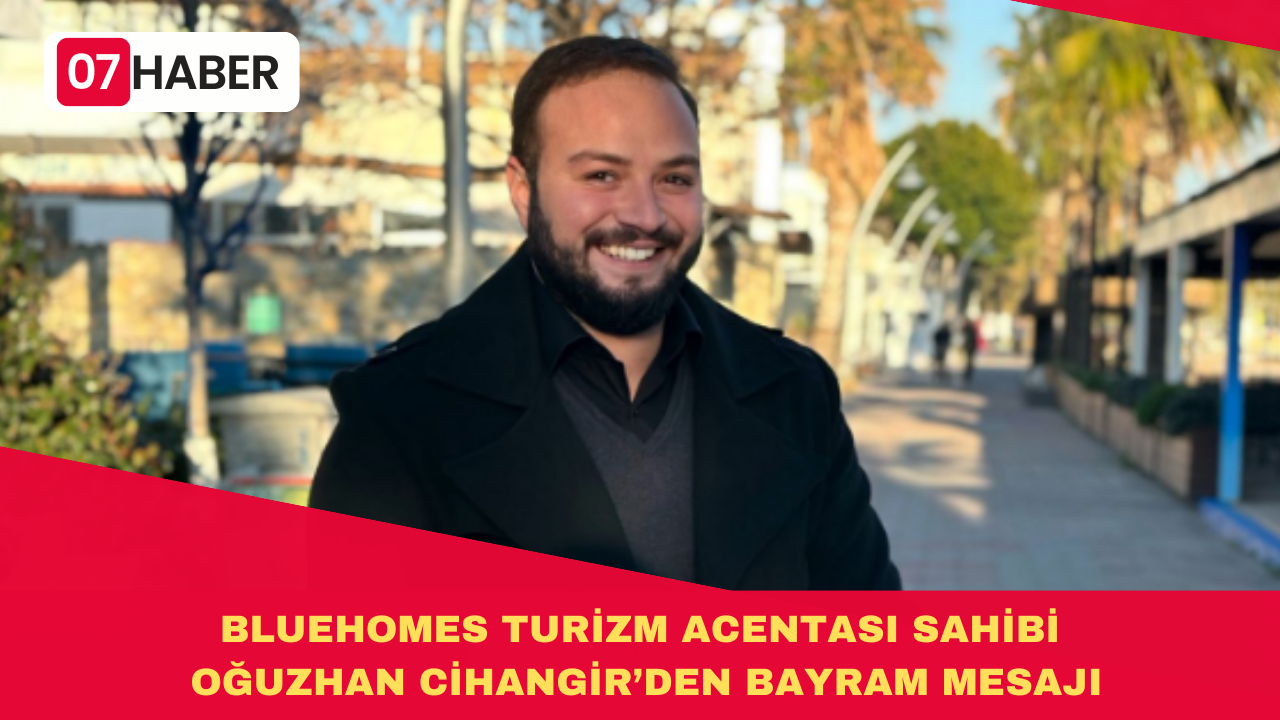 BLUEHOMES TURİZM ACENTASI SAHİBİ OĞUZHAN CİHANGİR’DEN BAYRAM MESAJI