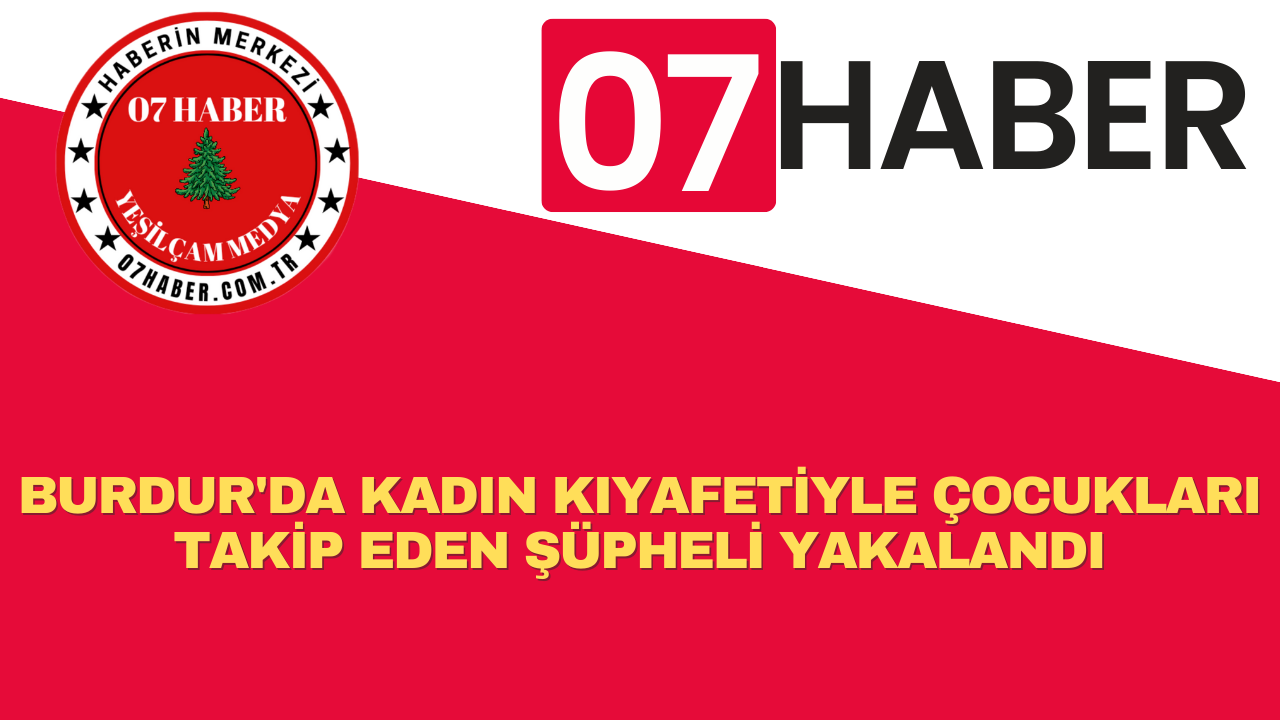 BURDUR'DA KADIN KIYAFETİYLE ÇOCUKLARI TAKİP EDEN ŞÜPHELİ YAKALANDI