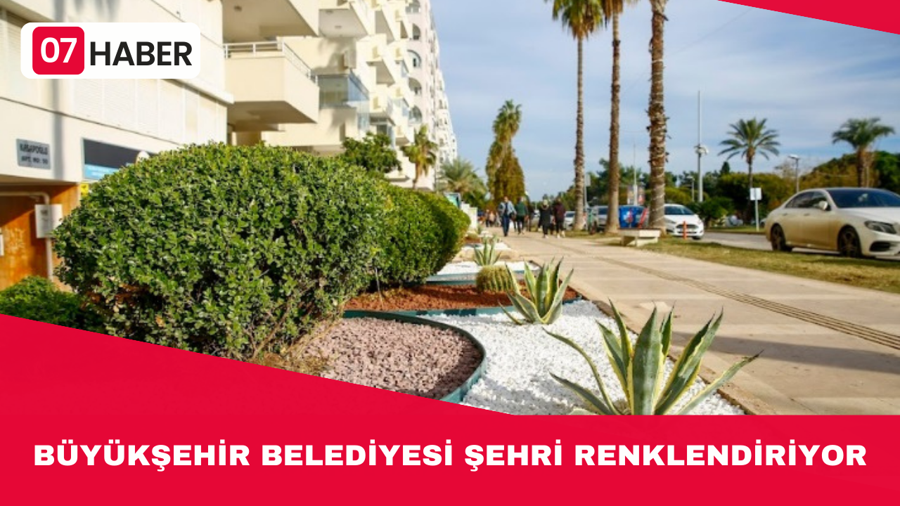 BÜYÜKŞEHİR BELEDİYESİ ŞEHRİ RENKLENDİRİYOR