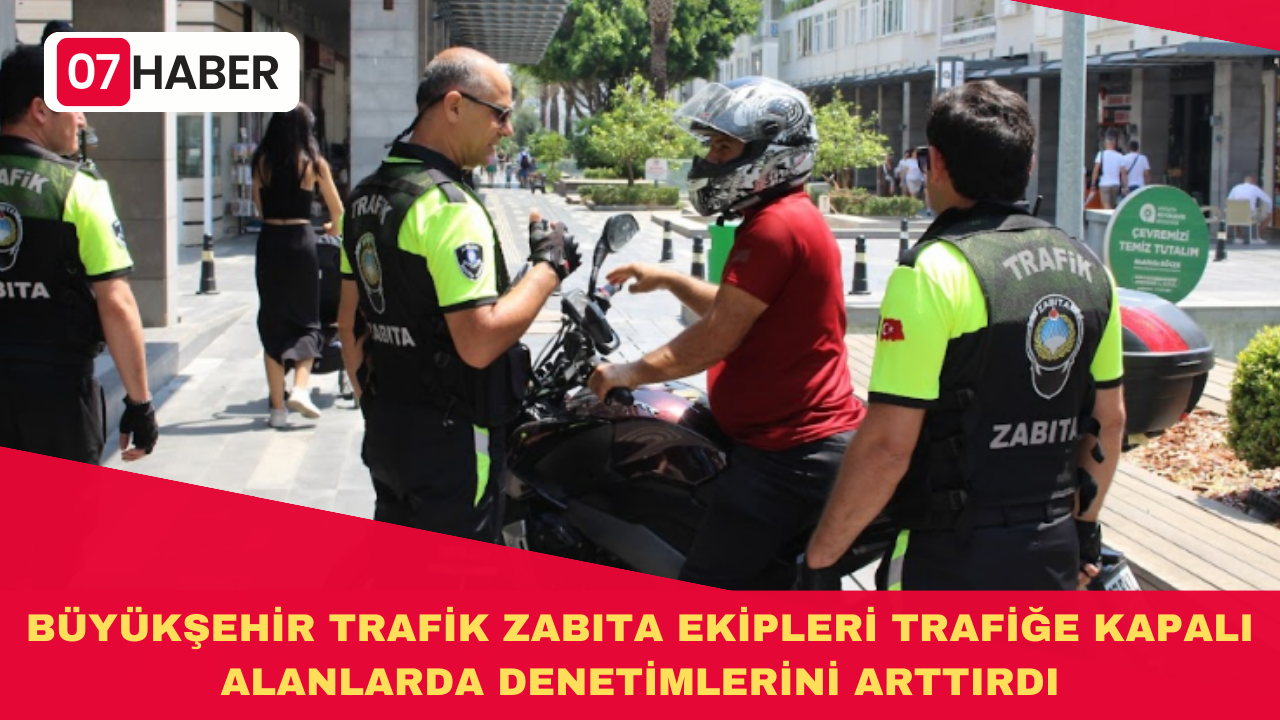 BÜYÜKŞEHİR TRAFİK ZABITA EKİPLERİ TRAFİĞE KAPALI ALANLARDA DENETİMLERİNİ ARTTIRDI