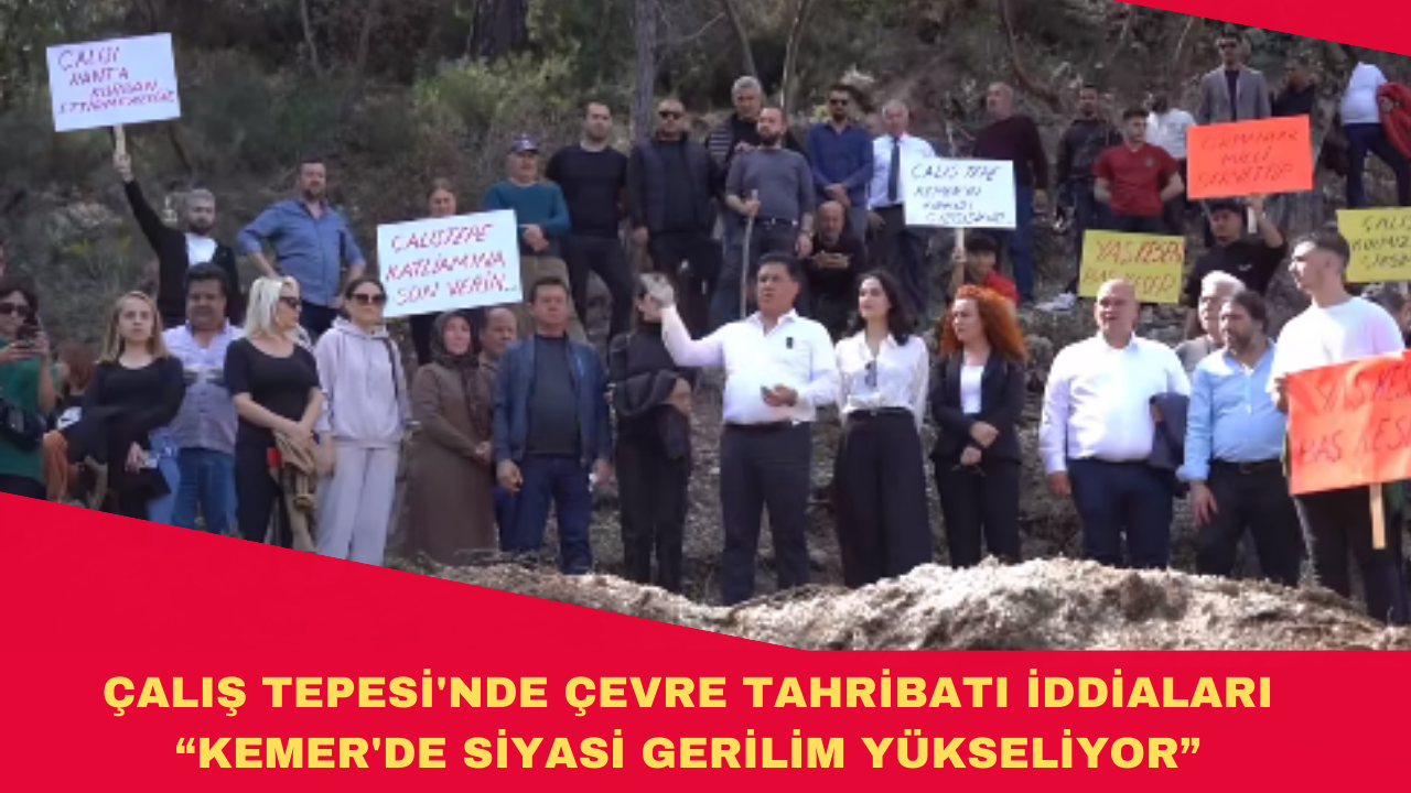 ÇALIŞ TEPESİ'NDE ÇEVRE TAHRİBATI İDDİALARI: KEMER'DE SİYASİ GERİLİM YÜKSELİYOR