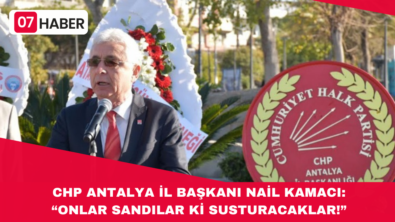 CHP ANTALYA İL BAŞKANI NAİL KAMACI: “ONLAR SANDILAR Kİ SUSTURACAKLAR!”