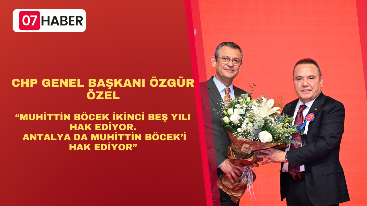 CHP Genel Başkanı Özgür Özel: “Muhittin Böcek ikinci beş yılı hak ediyor. Antalya da Muhittin Böcek’i hak ediyor”