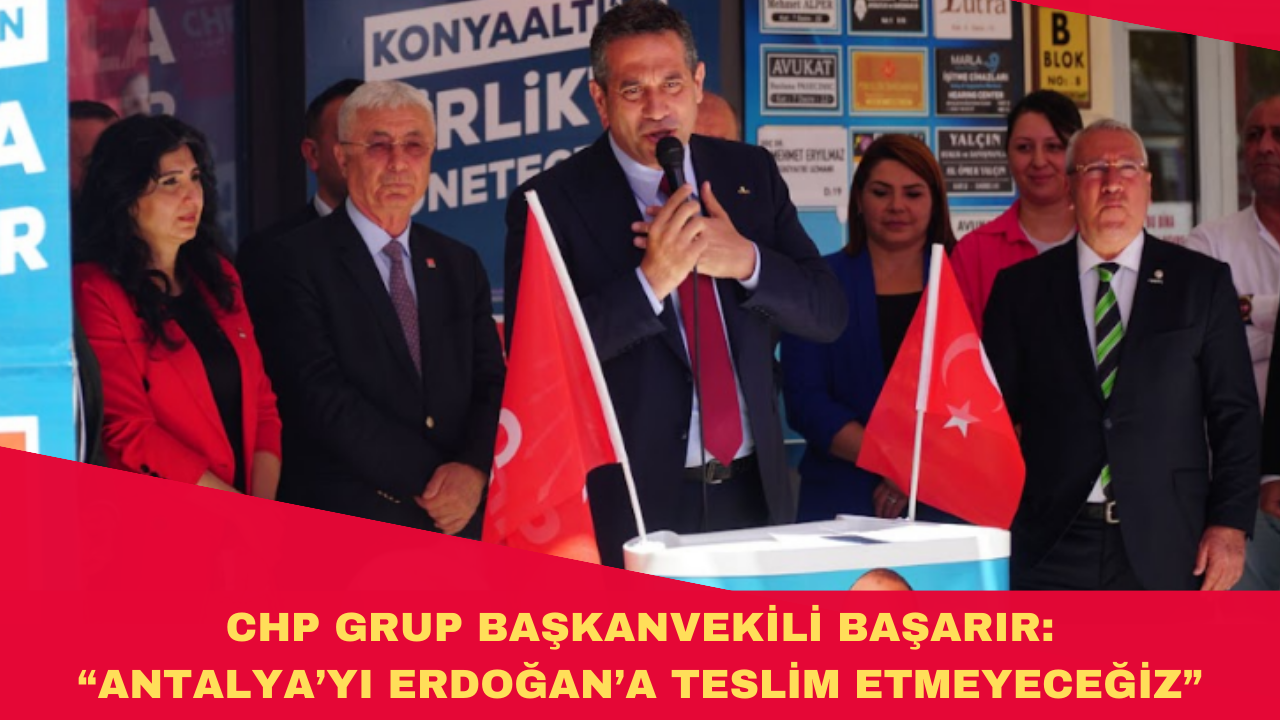 CHP GRUP BAŞKANVEKİLİ BAŞARIR: “ANTALYA’YI ERDOĞAN’A TESLİM ETMEYECEĞİZ”