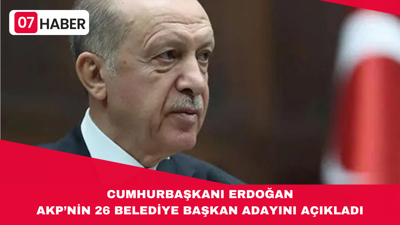 CUMHURBAŞKANI ERDOĞAN AKP’NİN 26 BELEDİYE BAŞKAN ADAYINI AÇIKLADI