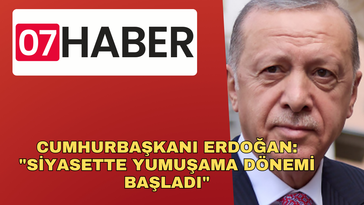 CUMHURBAŞKANI ERDOĞAN: "SİYASETTE YUMUŞAMA DÖNEMİ BAŞLADI"