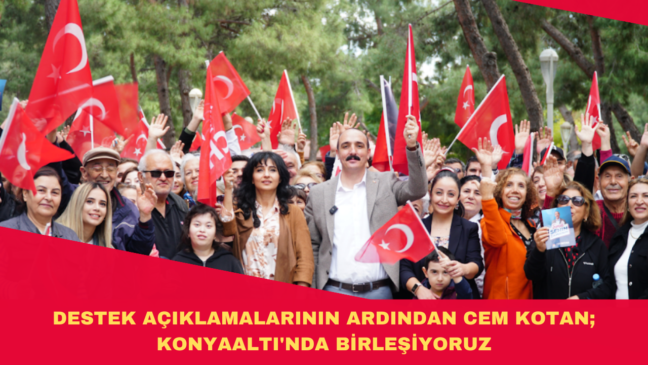 DESTEK AÇIKLAMALARININ ARDINDAN CEM KOTAN; KONYAALTI'NDA BİRLEŞİYORUZ