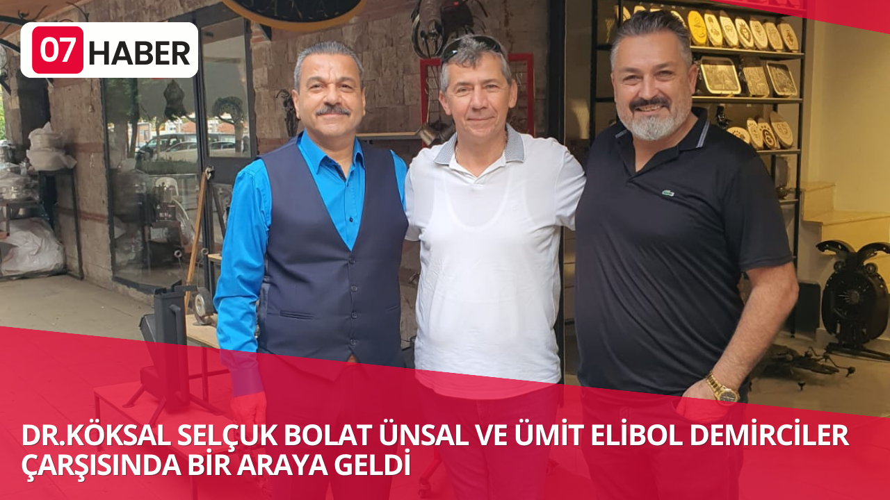 DR.KÖKSAL SELÇUK, BOLAT ÜNSAL VE ÜMİT ELİBOL İLE DEMİRCİLER ÇARŞISINDA BİR ARAYA GELDİ