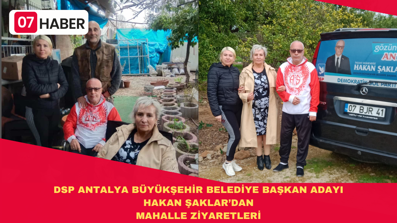 DSP ANTALYA BÜYÜKŞEHİR BELEDİYE BAŞKAN ADAYI HAKAN ŞAKLAR’DAN MAHALLE ZİYARETLERİ