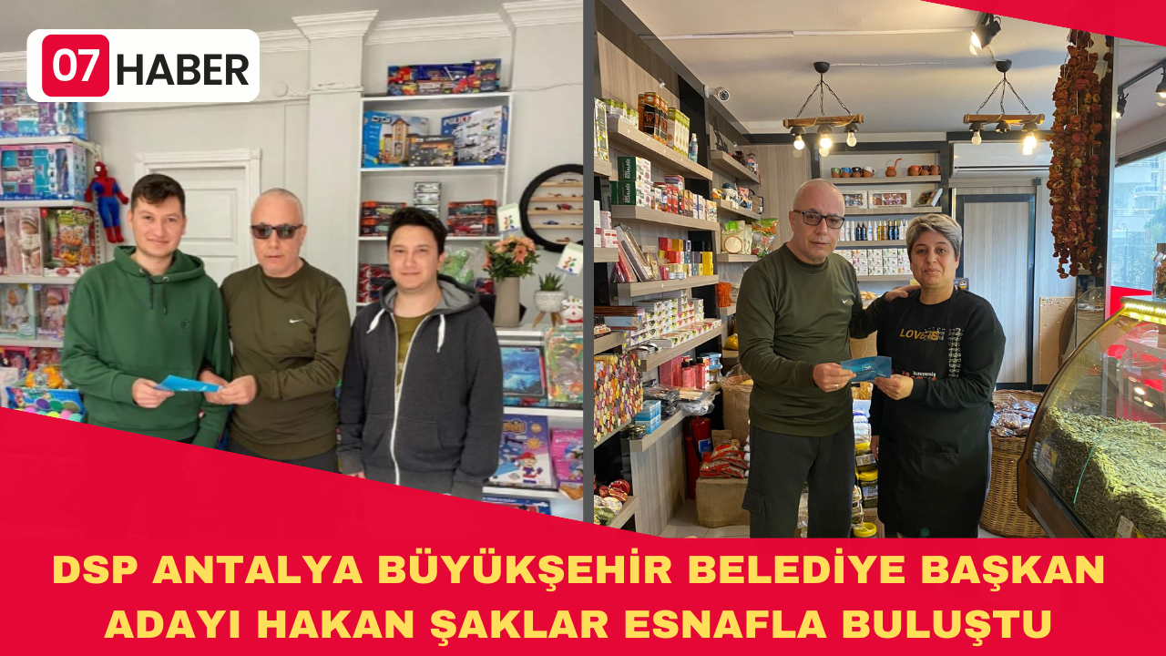 DSP ANTALYA BÜYÜKŞEHİR BELEDİYE BAŞKAN ADAYI HAKAN ŞAKLAR ESNAFLA BULUŞTU