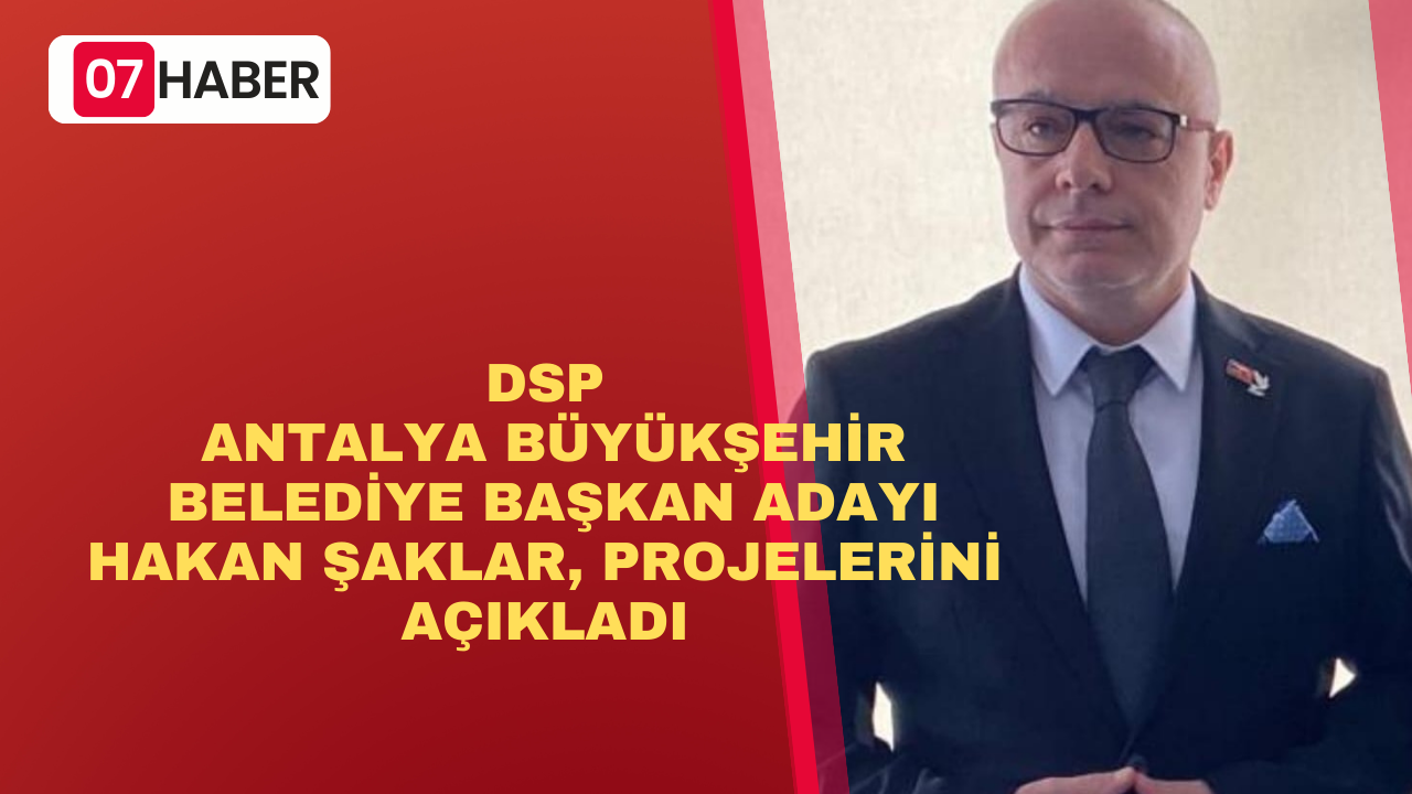 DSP ANTALYA BÜYÜKŞEHİR BELEDİYE BAŞKAN ADAYI HAKAN ŞAKLAR, PROJELERİNİ AÇIKLADI