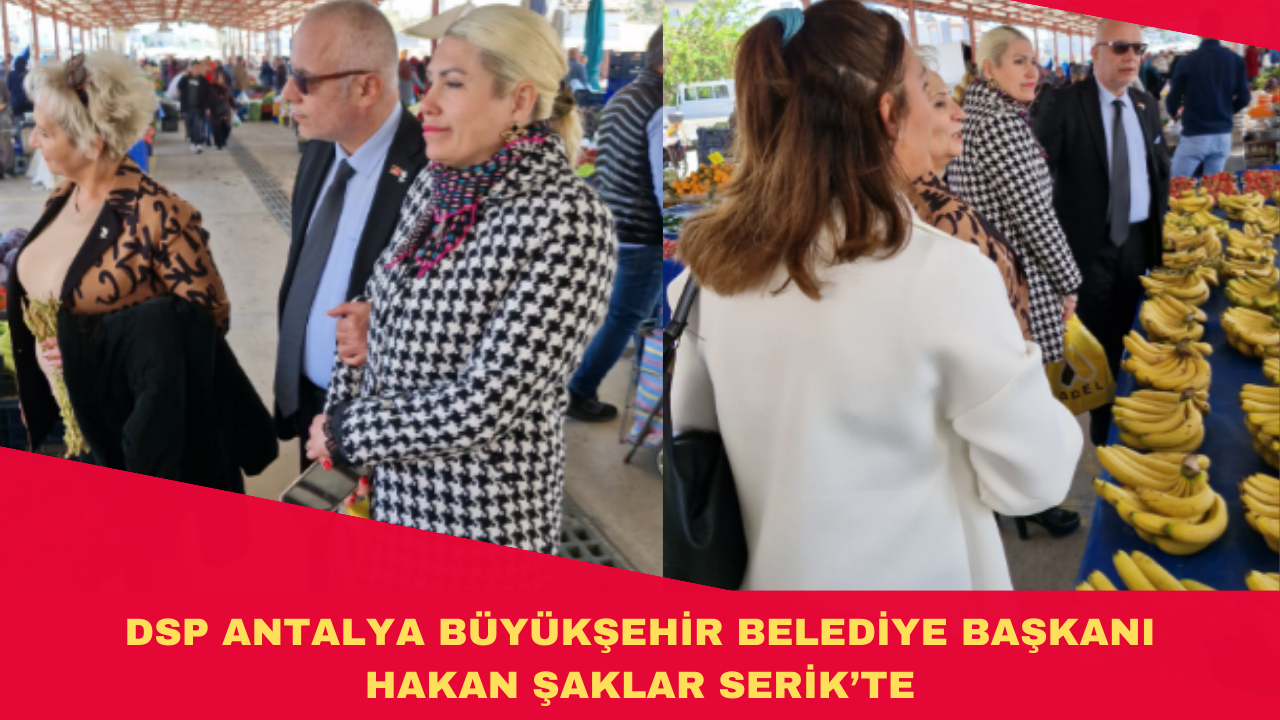 DSP ANTALYA BÜYÜKŞEHİR BELEDİYE BAŞKANI HAKAN ŞAKLAR SERİK’TE