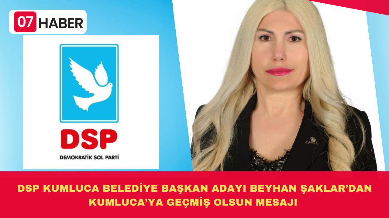 DSP KUMLUCA BELEDİYE BAŞKAN ADAYI BEYHAN ŞAKLAR’DAN KUMLUCA’YA GEÇMİŞ OLSUN MESAJI