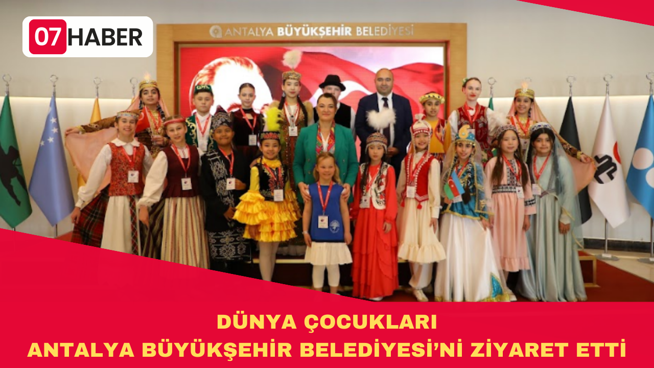 DÜNYA ÇOCUKLARI ANTALYA BÜYÜKŞEHİR BELEDİYESİ’Nİ ZİYARET ETTİ