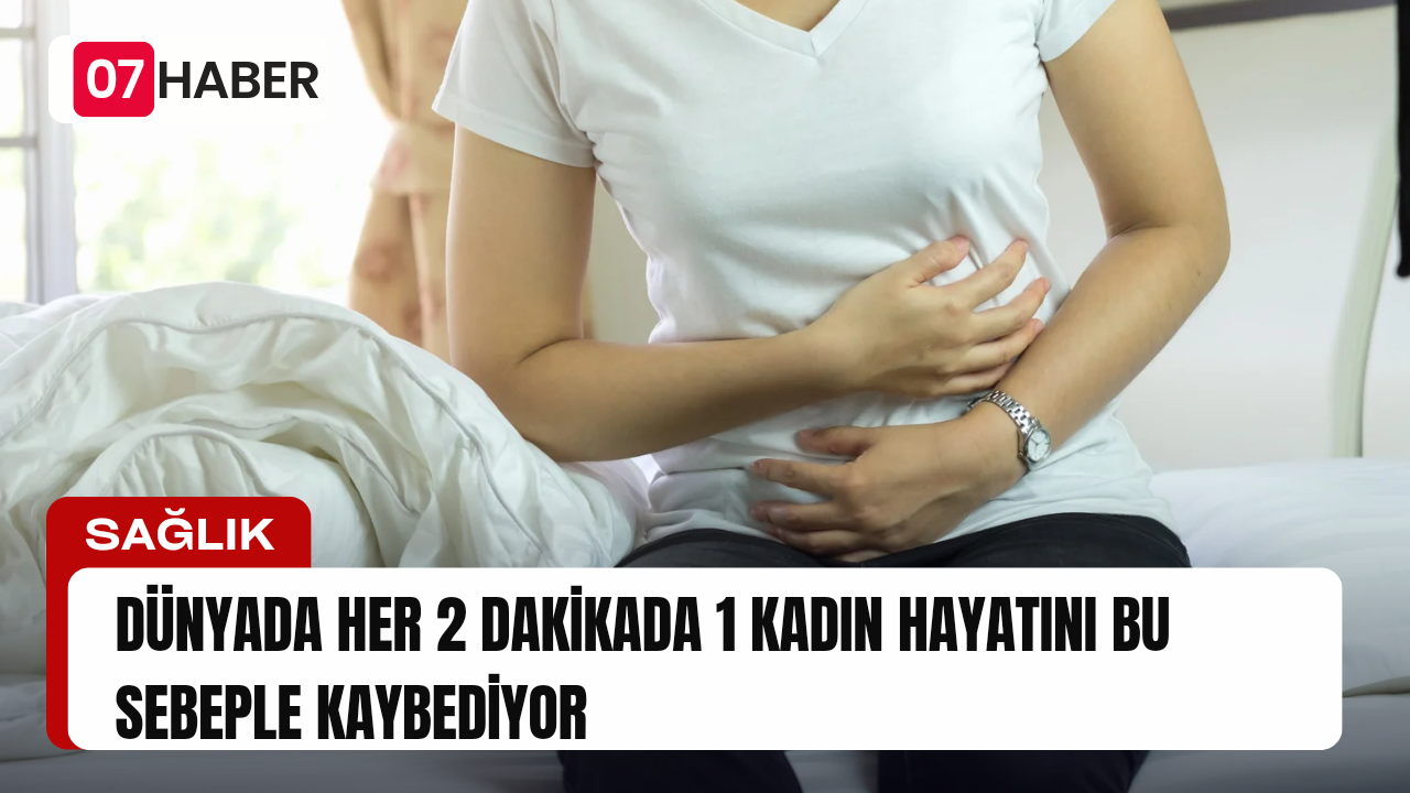 DÜNYADA HER 2 DAKİKADA 1 KADIN HAYATINI BU SEBEPLE KAYBEDİYOR