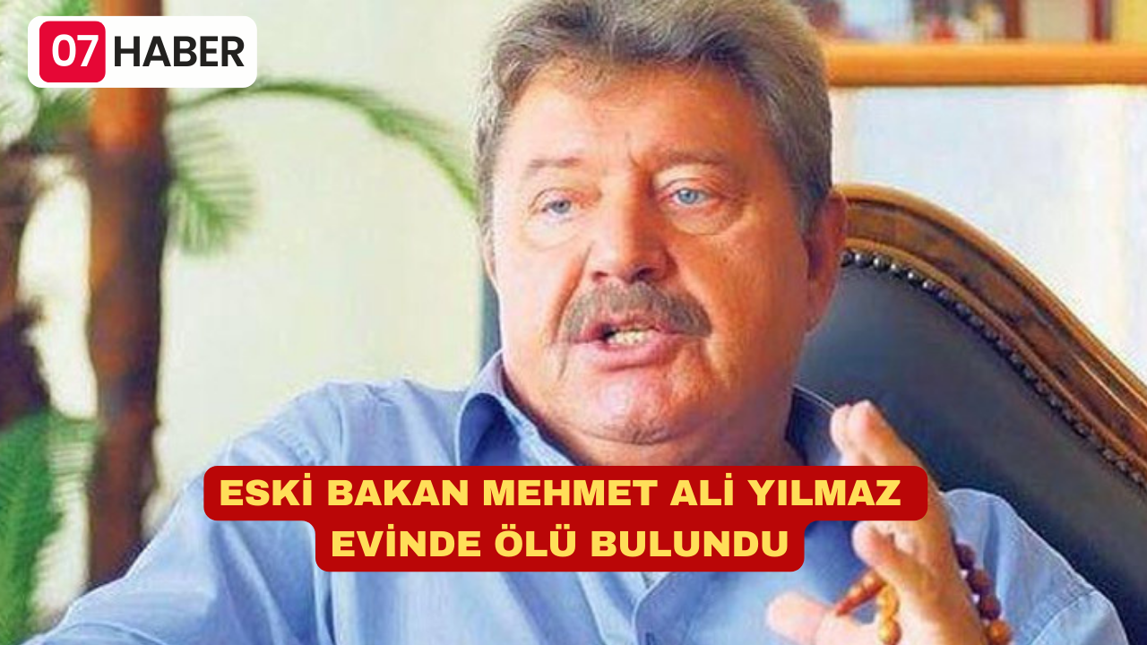 ESKİ BAKAN MEHMET ALİ YILMAZ EVİNDE ÖLÜ BULUNDU