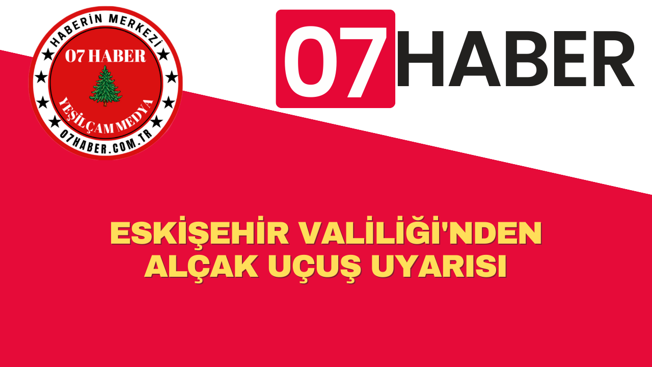 ESKİŞEHİR VALİLİĞİ'NDEN ALÇAK UÇUŞ UYARISI