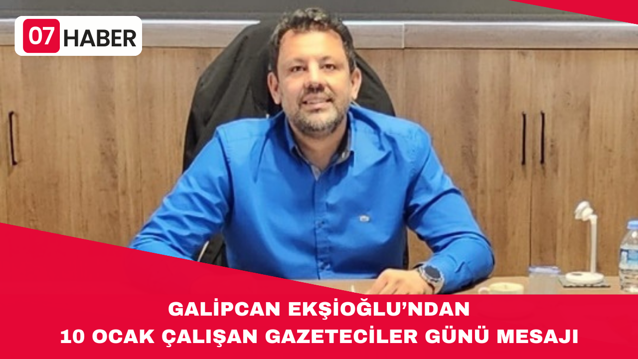 GALİPCAN EKŞİOĞLU’NDAN 10 OCAK ÇALIŞAN GAZETECİLER GÜNÜ MESAJI