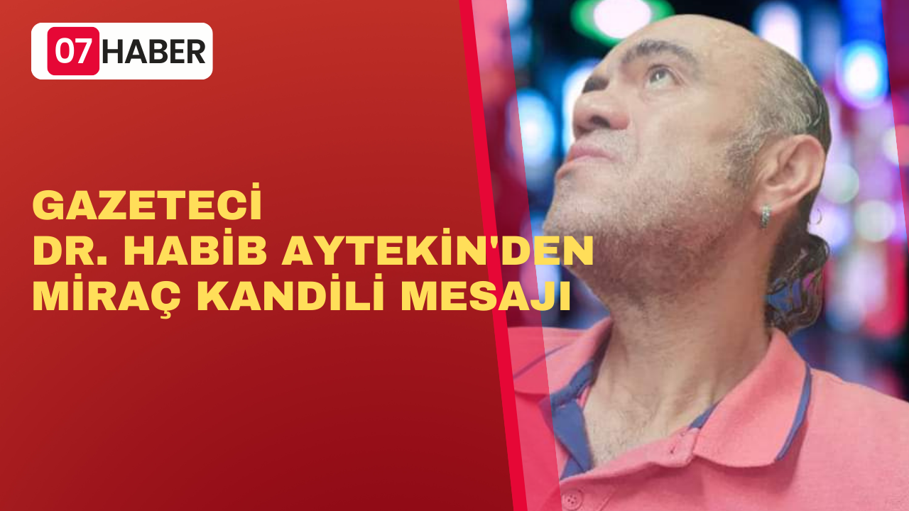 GAZETECİ DR. HABİB AYTEKİN'DEN MİRAÇ KANDİLİ MESAJI