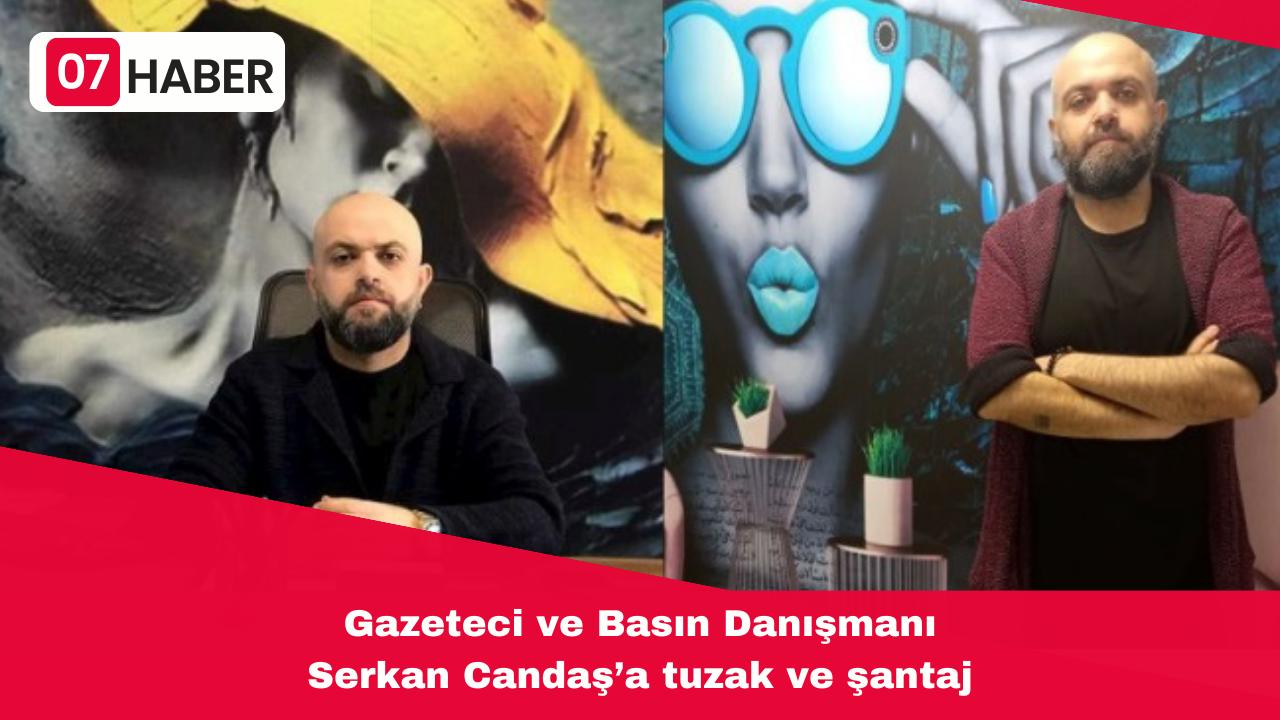 Gazeteci ve Basın Danışmanı Serkan Candaş’a tuzak ve şantaj