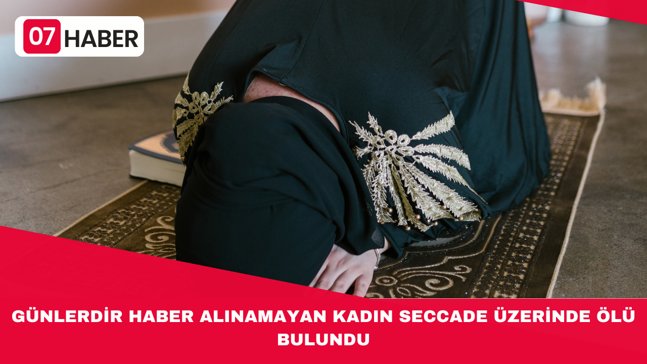 GÜNLERDİR HABER ALINAMAYAN KADIN SECCADE ÜZERİNDE ÖLÜ BULUNDU