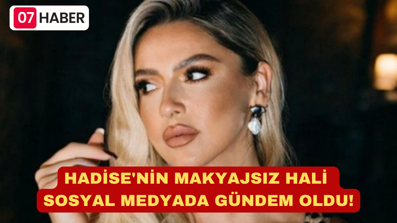 HADİSE'NİN MAKYAJSIZ HALİ SOSYAL MEDYADA GÜNDEM OLDU!