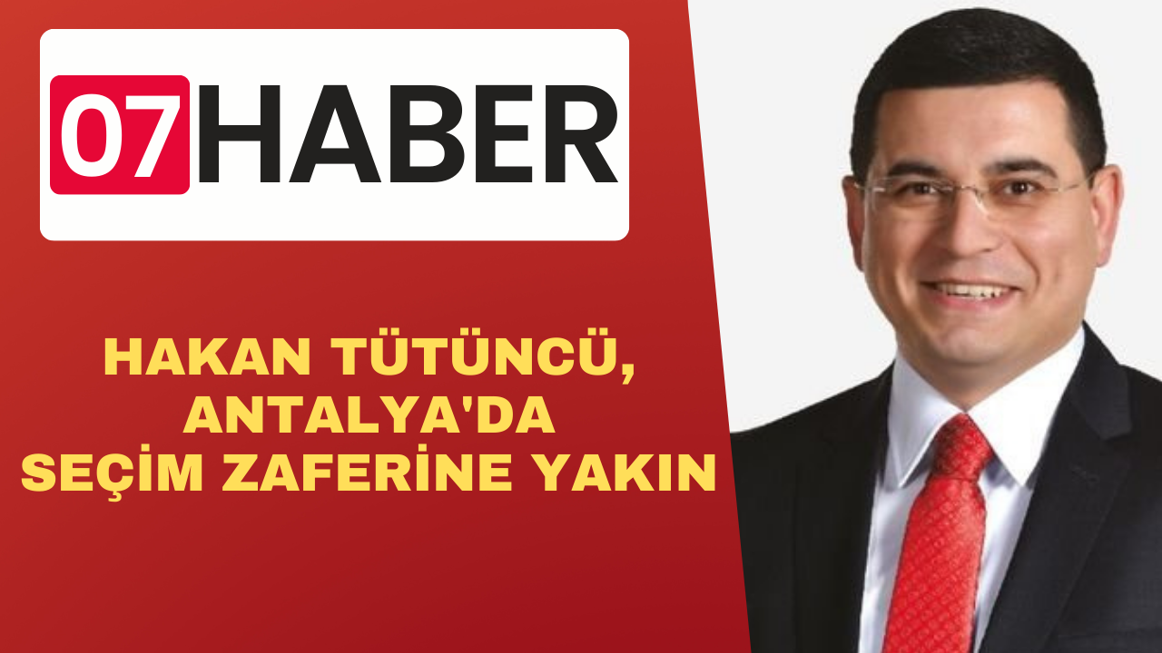 HAKAN TÜTÜNCÜ, ANTALYA'DA SEÇİM ZAFERİNE YAKIN