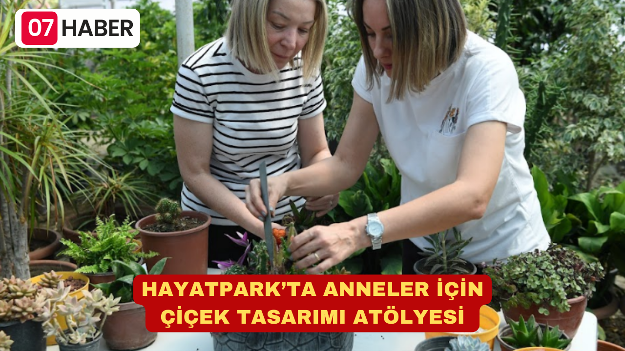 HAYATPARK’TA ANNELER İÇİN ÇİÇEK TASARIMI ATÖLYESİ