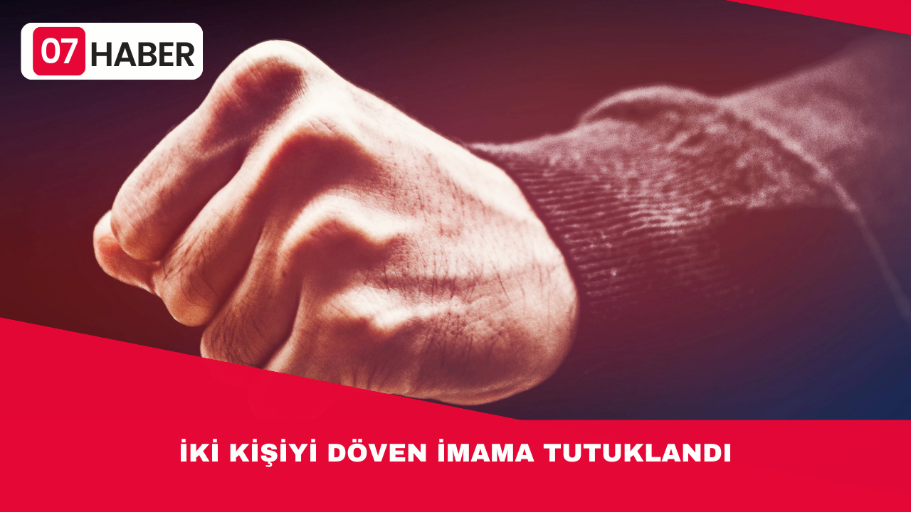 İKİ KİŞİYİ DÖVEN İMAMA TUTUKLANDI