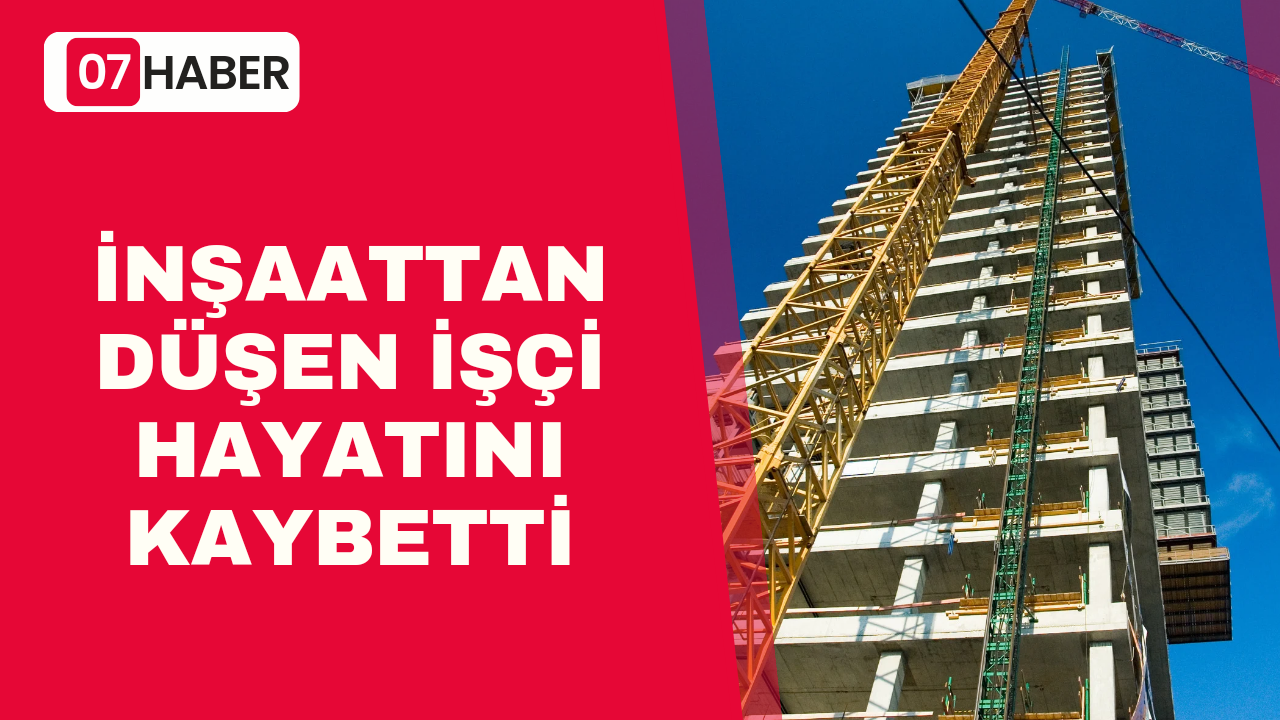 İNŞAATTAN DÜŞEN İŞÇİ HAYATINI KAYBETTİ