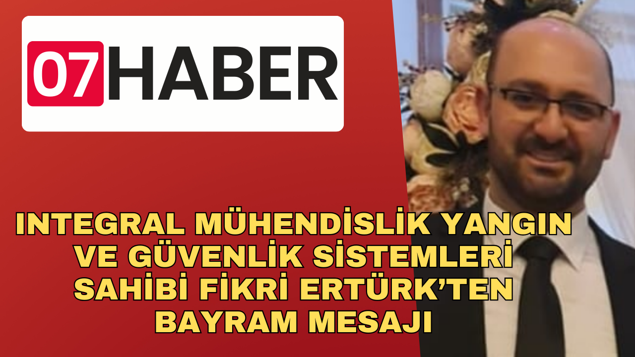 INTEGRAL MÜHENDİSLİK YANGIN VE GÜVENLİK SİSTEMLERİ  SAHİBİ FİKRİ ERTÜRK’TEN BAYRAM MESAJI