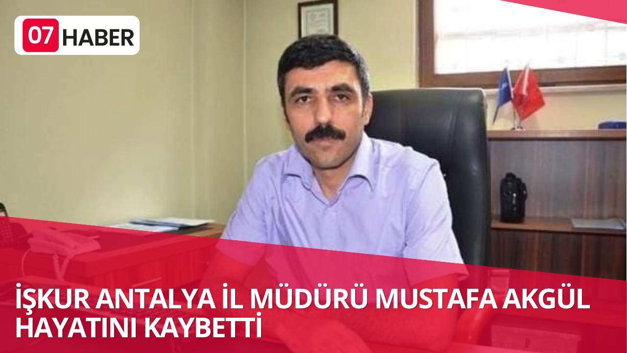 İŞKUR ANTALYA İL MÜDÜRÜ MUSTAFA AKGÜL HAYATINI KAYBETTİ