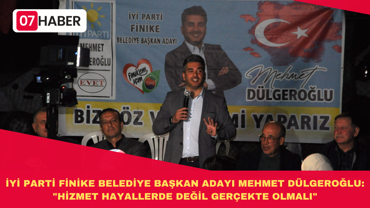 İYİ PARTİ FİNİKE BELEDİYE BAŞKAN ADAYI MEHMET DÜLGEROĞLU: "HİZMET HAYALLERDE DEĞİL GERÇEKTE OLMALI"