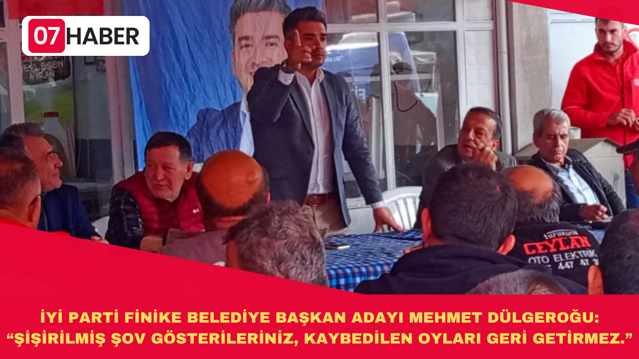 İYİ PARTİ FİNİKE BELEDİYE BAŞKAN ADAYI MEHMET DÜLGEROĞU: “ŞİŞİRİLMİŞ ŞOV GÖSTERİLERİNİZ, KAYBEDİLEN OYLARI GERİ GETİRMEZ.”