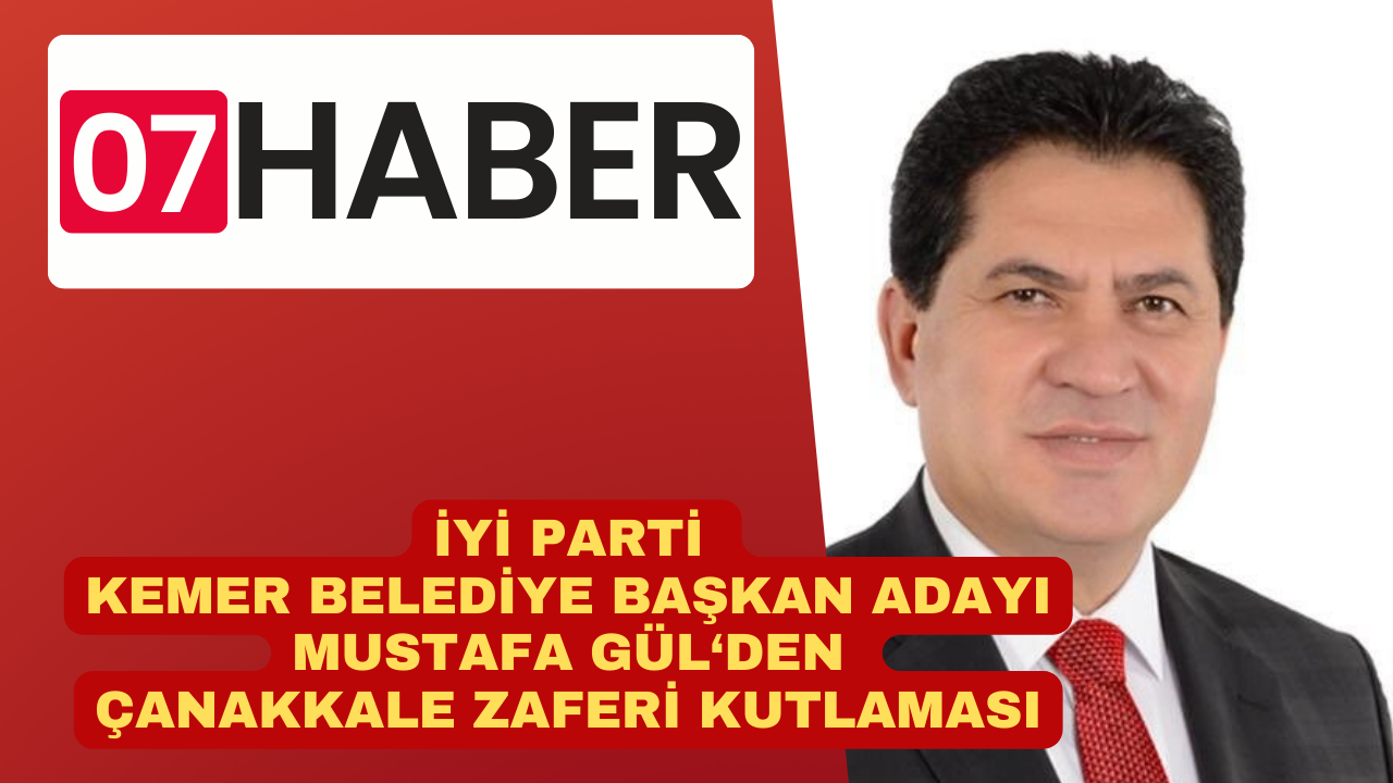 İYİ PARTİ KEMER BELEDİYE BAŞKAN ADAYI MUSTAFA GÜL’DEN ÇANAKKALE ZAFERİ MESAJI