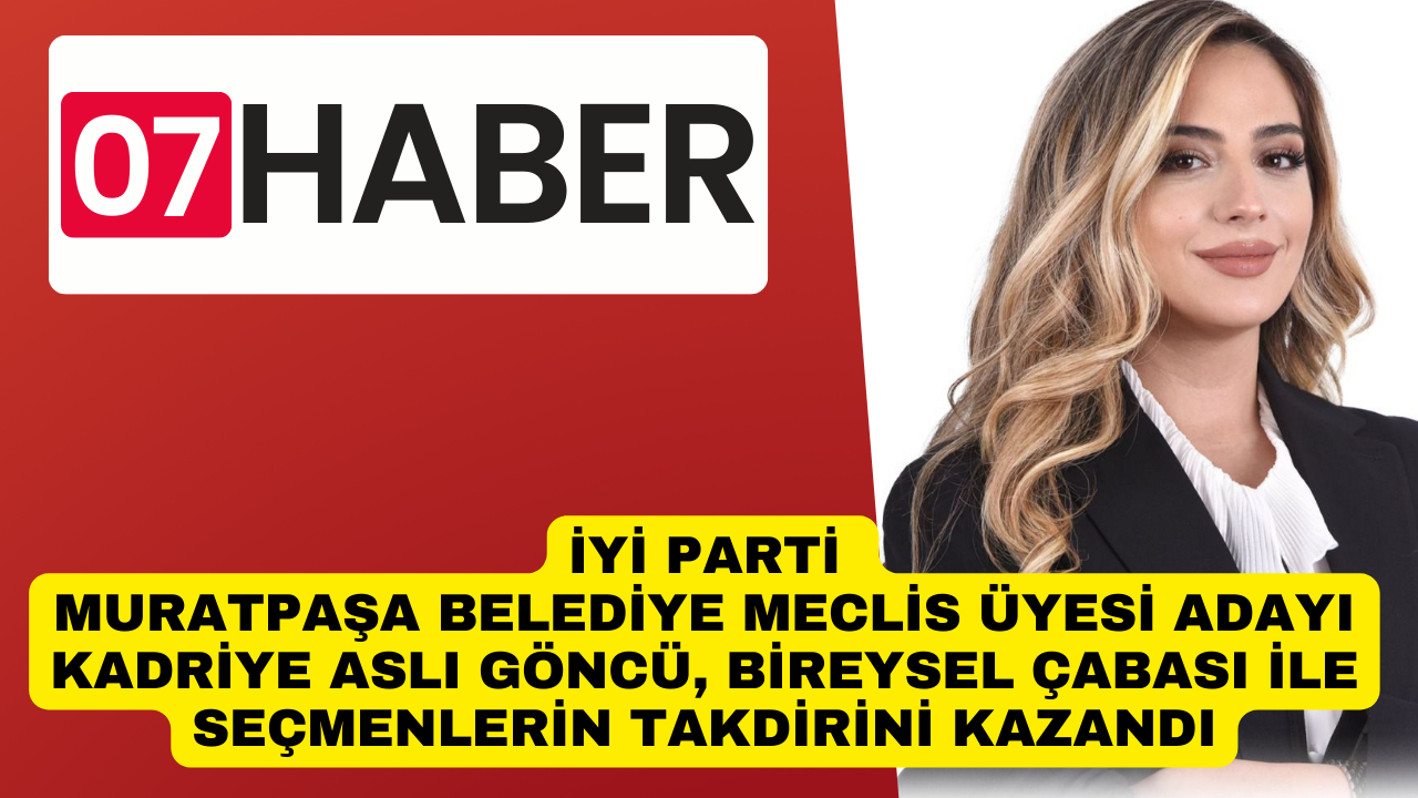 İYİ PARTİ MURATPAŞA BELEDİYE MECLİS ÜYESİ ADAYI KADRİYE ASLI GÖNCÜ, BİREYSEL ÇABASI İLE SEÇMENLERİN TAKDİRİNİ KAZANDI