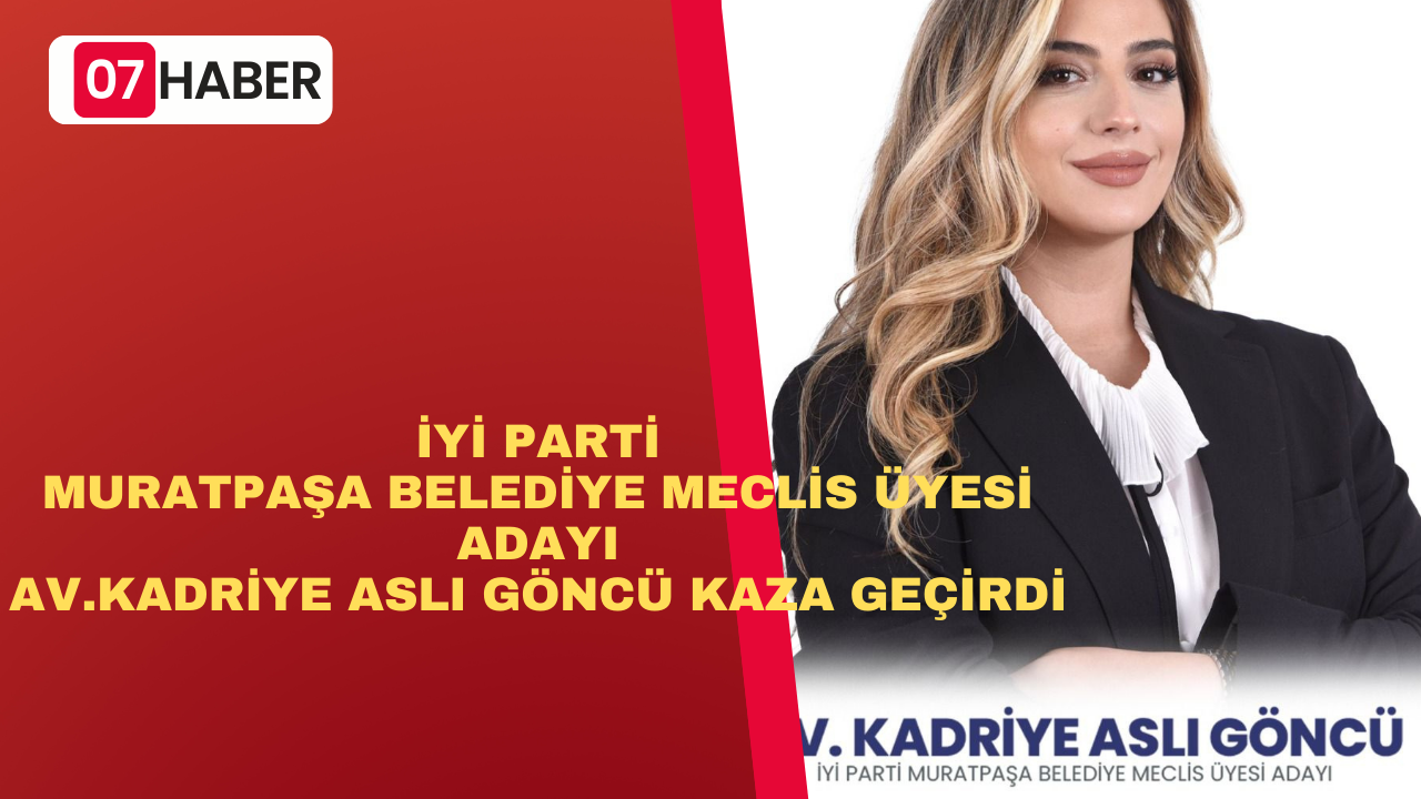 İYİ PARTİ MURATPAŞA BELEDİYE MECLİS ÜYESİ ADAYI KADRİYE ASLI GÖNCÜ KAZA GEÇİRDİ!