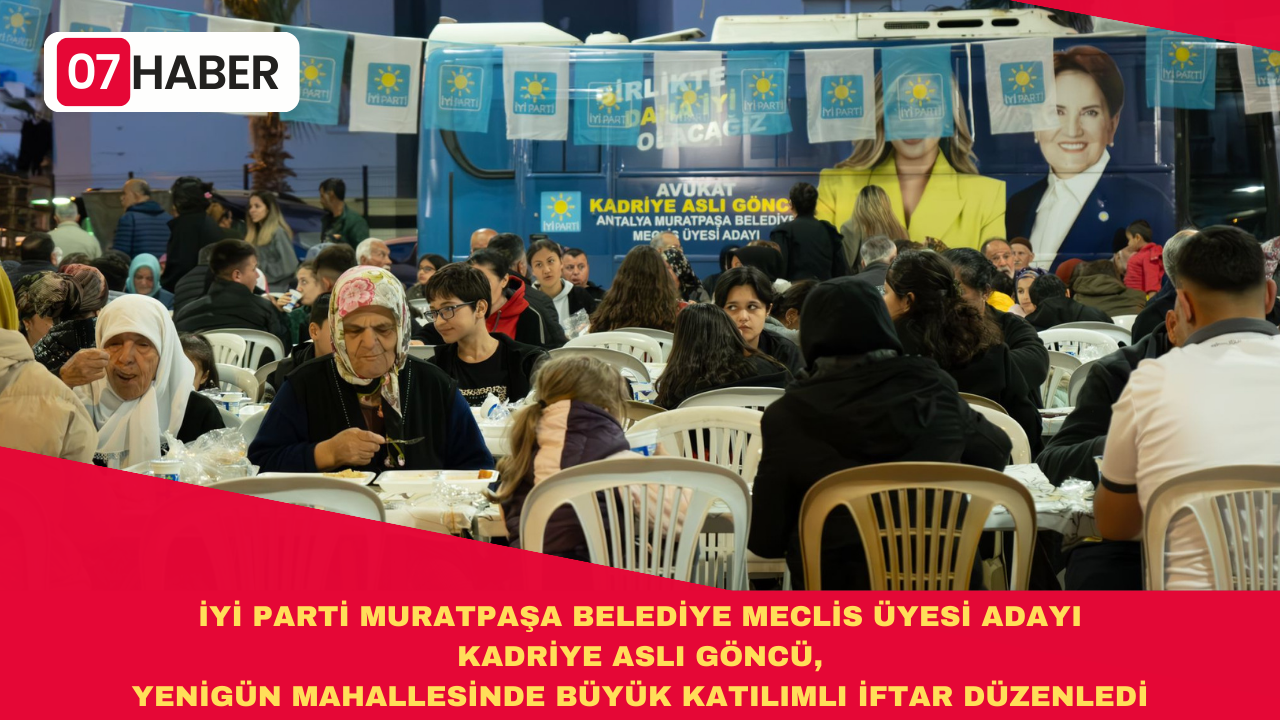 İYİ PARTİ MURATPAŞA BELEDİYE MECLİS ÜYESİ ADAYI KADRİYE ASLI GÖNCÜ, YENİGÜN MAHALLESİNDE BÜYÜK KATILIMLI İFTAR DÜZENLEDİ