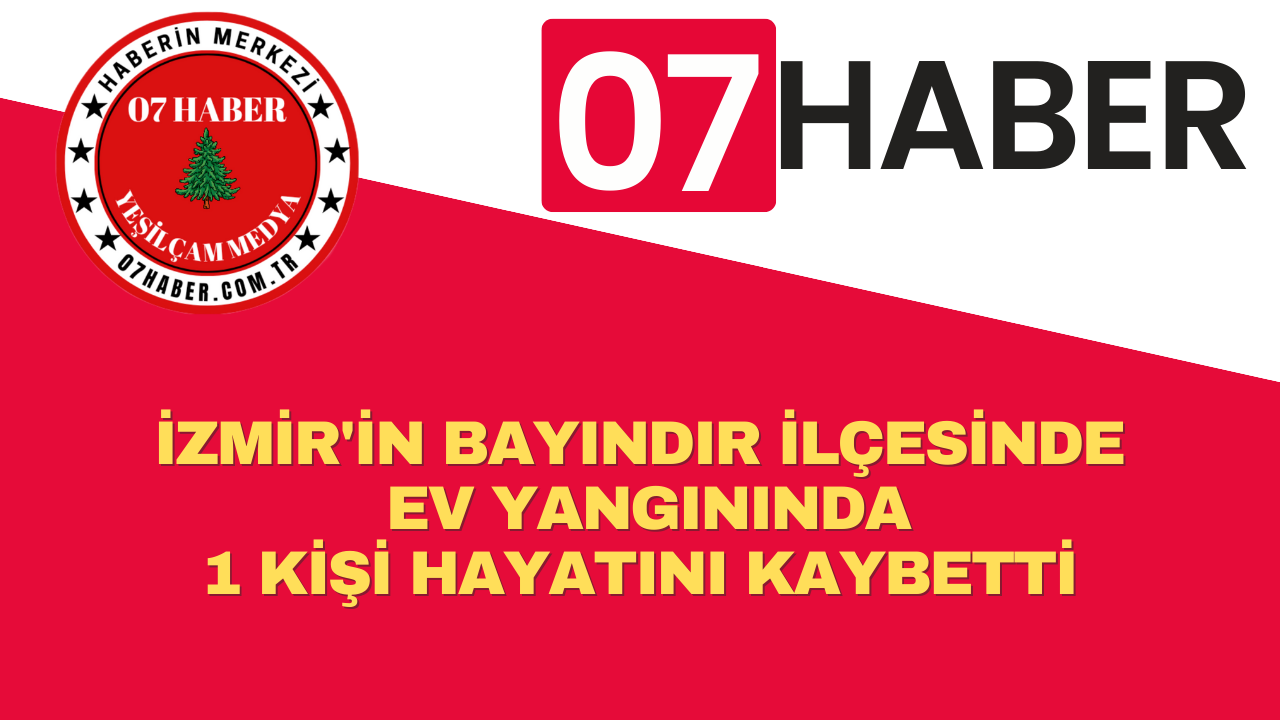 İZMİR'İN BAYINDIR İLÇESİNDE EV YANGININDA 1 KİŞİ HAYATINI KAYBETTİ