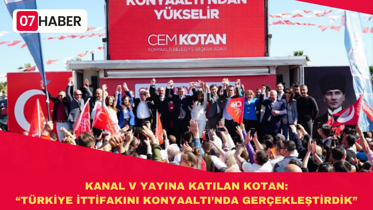 KANAL V YAYINA KATILAN KOTAN: “TÜRKİYE İTTİFAKINI KONYAALTI’NDA GERÇEKLEŞTİRDİK”