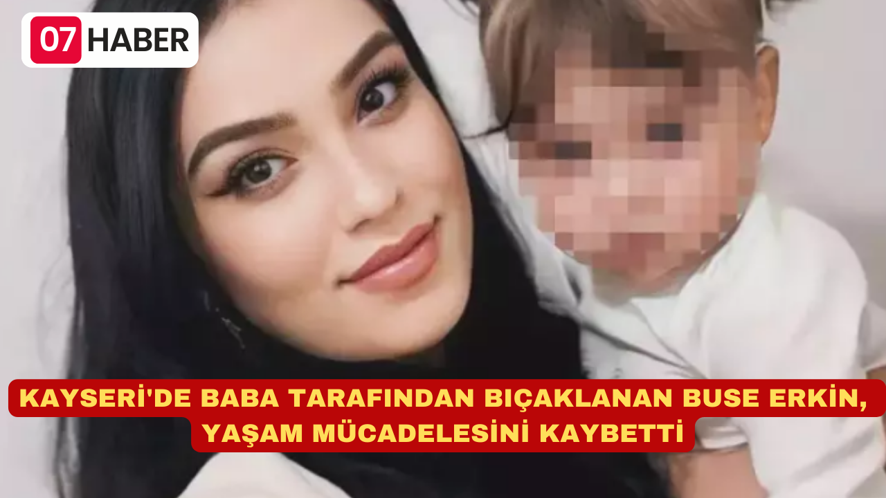 KAYSERİ'DE BABA TARAFINDAN BIÇAKLANAN BUSE ERKİN, YAŞAM MÜCADELESİNİ KAYBETTİ: GERİYE ELİSA İLE FOTOĞRAFI KALDI